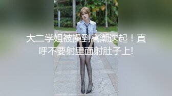 大二学姐被操到高潮迭起！直呼不要射里面射肚子上!