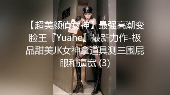 【超美颜值女神】最强高潮变脸王『Yuahe』最新力作-极品甜美JK女神拿道具测三围屁眼和逼宽 (3)