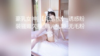 豪乳女神_【帕丽丝】_诱惑粉装骚媚欠操_爆乳乱颤_无毛粉穴