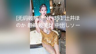 [无码破解]IENF-351 辻井ほのか 最高級美女 中出しソープ