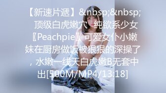 【新速片遞】&nbsp;&nbsp;✅顶级白虎嫩穴✅纯欲系少女〖Peachpie〗可爱女仆小嫩妹在厨房做饭被狠狠的深操了，水嫩一线天白虎嫩B无套中出[500M/MP4/13:18]