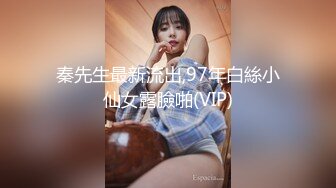 秦先生最新流出,97年白絲小仙女露臉啪(VIP)